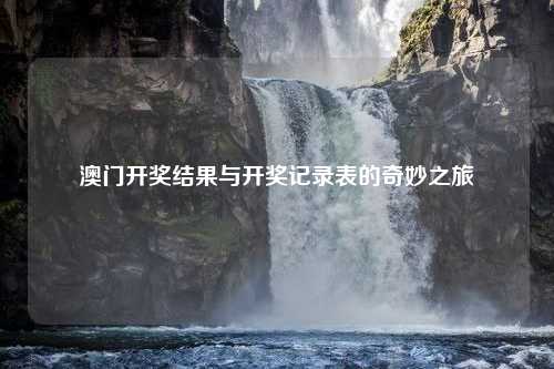 澳门开奖结果与开奖记录表的奇妙之旅