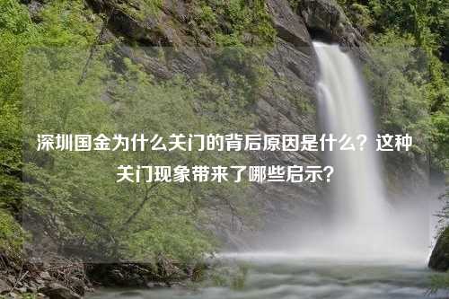 深圳国金为什么关门的背后原因是什么？这种关门现象带来了哪些启示？