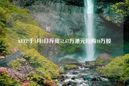 KEEP于1月3日斥资52.67万港元回购10万股