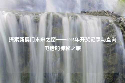 探索新奥门未来之窗——2025年开奖记录与查询电话的神秘之旅