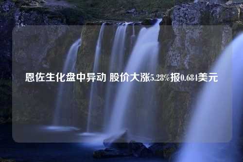 恩佐生化盘中异动 股价大涨5.28%报0.684美元