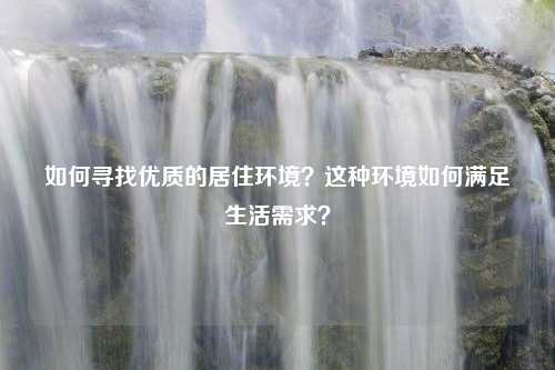 如何寻找优质的居住环境？这种环境如何满足生活需求？