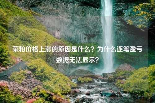 菜粕价格上涨的原因是什么？为什么逐笔盈亏数据无法显示？