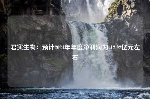 君实生物：预计2024年年度净利润为-12.92亿元左右