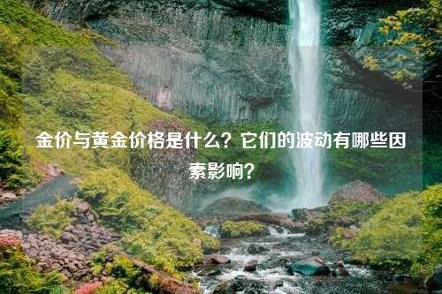 金价与黄金价格是什么？它们的波动有哪些因素影响？